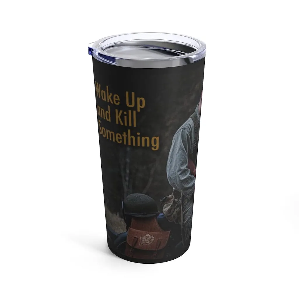 Wake Up and Kill Something Tumbler 20oz
